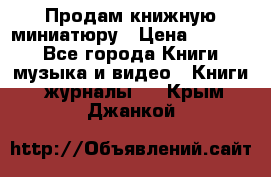 Продам книжную миниатюру › Цена ­ 1 500 - Все города Книги, музыка и видео » Книги, журналы   . Крым,Джанкой